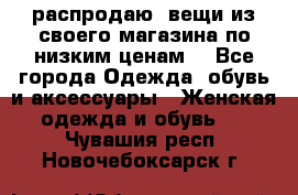 распродаю  вещи из своего магазина по низким ценам  - Все города Одежда, обувь и аксессуары » Женская одежда и обувь   . Чувашия респ.,Новочебоксарск г.